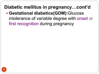 Diabetic mellitus in pregnancy…cont’d
 Gestational diabetics(GDM):Glucose
intolerance of variable degree with onset or
first recognition during pregnancy
30
 