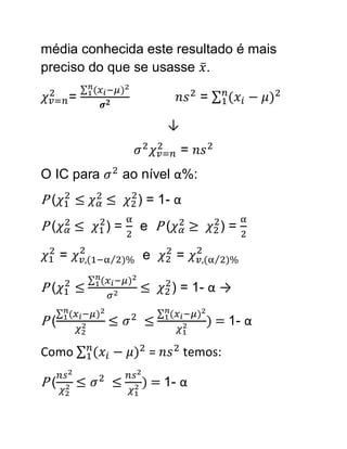 média conhecida este resultado é mais
preciso do que se usasse .

         =                            =

                          ↓
                              =
O IC para         ao nível α%:
P(                  ) = 1- α
P(           )=     e P(          ≥       )=

     =               e     =

P(                         ) = 1- α →

P(                                    ) = 1- α

Como                  =        temos:

P(                   ) = 1- α
 
