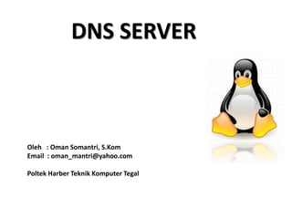 DNS SERVER
Oleh : Oman Somantri, S.Kom
Email : oman_mantri@yahoo.com
Poltek Harber Teknik Komputer Tegal
 