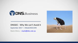 Mark Elkins – mark@dns.net.za
DNSSEC - Why We can’t Avoid it
September 2017 – i-Week/ISOC/ION
 
