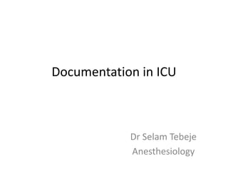 Documentation in ICU
Dr Selam Tebeje
Anesthesiology
 