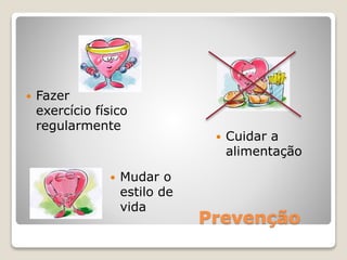 Prevenção
 Fazer
exercício físico
regularmente
 Cuidar a
alimentação
 Mudar o
estilo de
vida
 