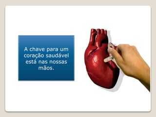 A chave para um
coração saudável
está nas nossas
mãos.
 