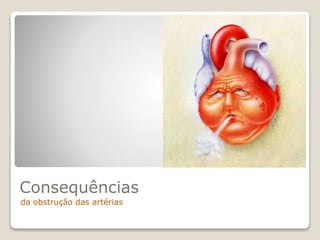 da obstrução das artérias
Consequências
 