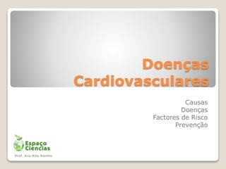 Doenças
Cardiovasculares
Causas
Doenças
Factores de Risco
Prevenção
Prof. Ana Rita Rainho
 