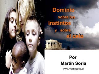 Dominio
 Dominio
    sobre los
    sobre los
 instintos
instintos
  y sobre
  y sobre
         el celo
         el celo


        Por
     Martín Soria
      www.martinsoria.cl
 