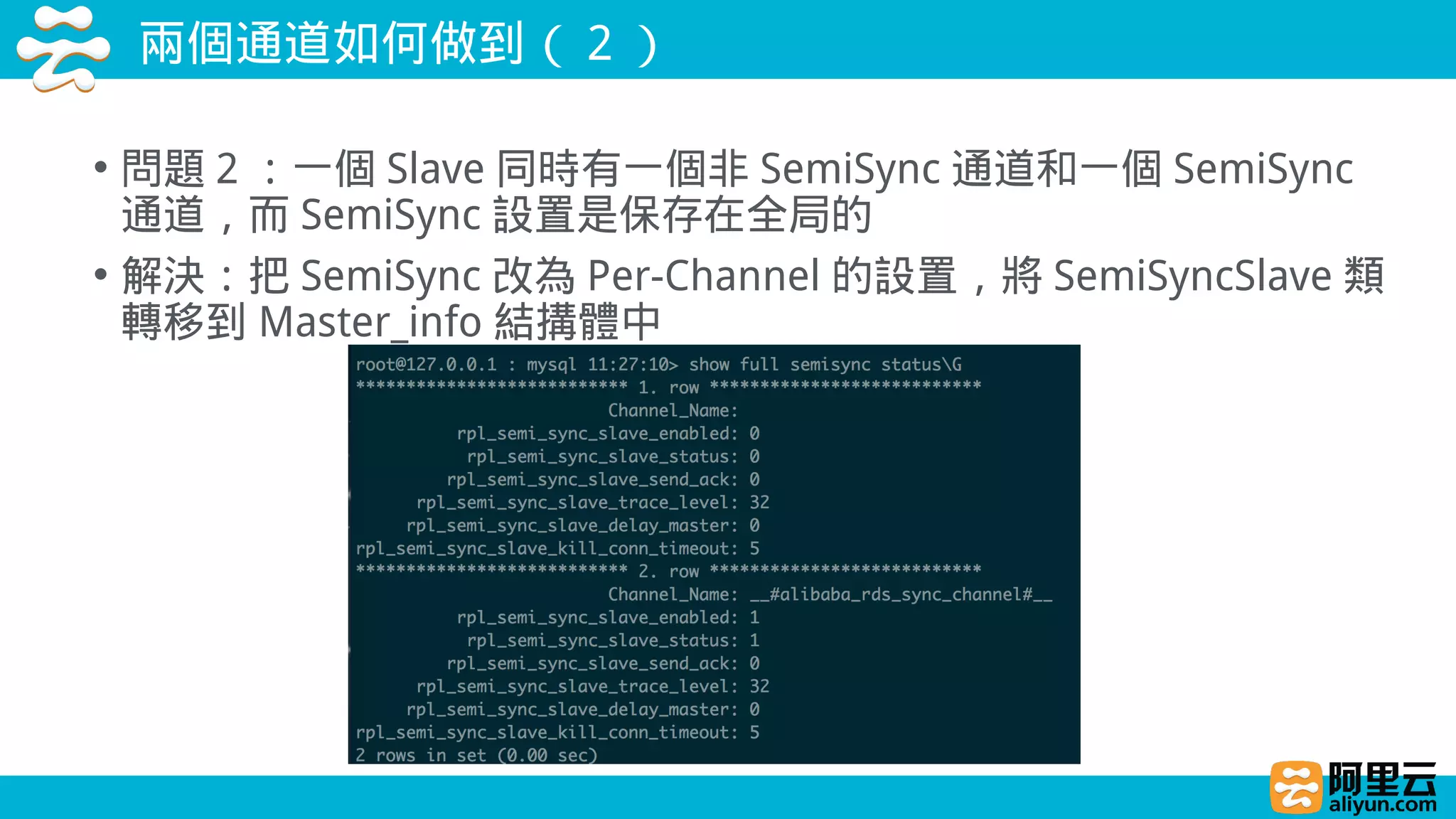 兩個通道如何做到（ 2 ）
• 問題 2 ：一個 Slave 同時有一個非 SemiSync 通道和一個 SemiSync
通道，而 SemiSync 設置是保存在全局的
• 解決：把 SemiSync 改為 Per-Channel 的設置，將 SemiSyncSlave 類
轉移到 Master_info 結搆體中
 