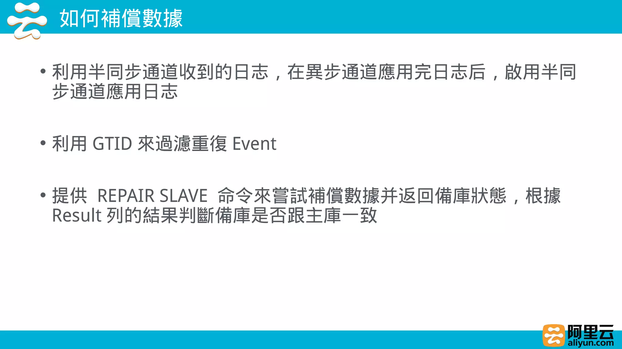 如何補償數據
• 利用半同步通道收到的日志，在異步通道應用完日志后，啟用半同
步通道應用日志
• 利用 GTID 來過濾重復 Event
• 提供 REPAIR SLAVE 命令來嘗試補償數據并返回備庫狀態，根據
Result 列的結果判斷備庫是否跟主庫一致
 