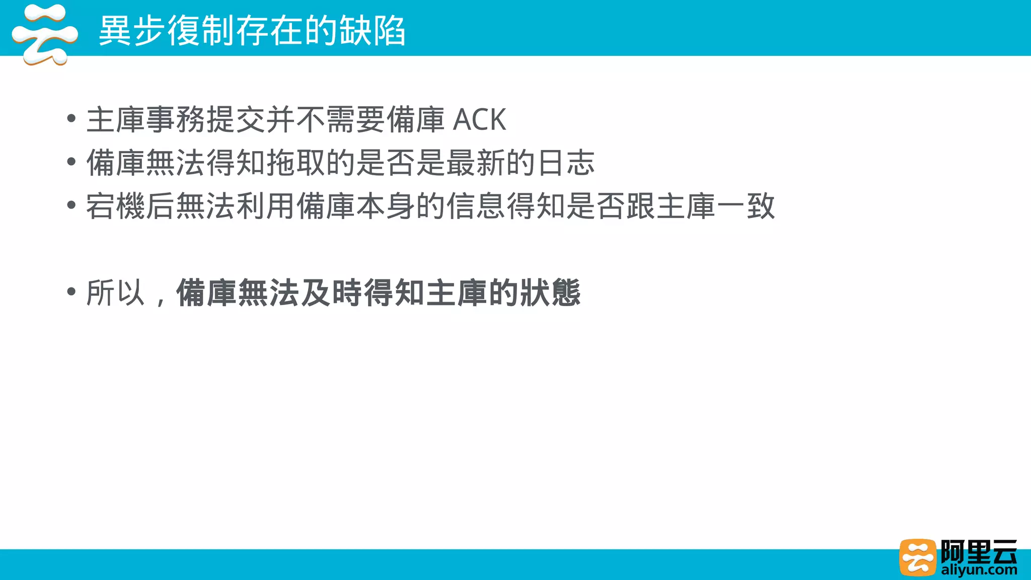 異步復制存在的缺陷
• 主庫事務提交并不需要備庫 ACK
• 備庫無法得知拖取的是否是最新的日志
• 宕機后無法利用備庫本身的信息得知是否跟主庫一致
• 所以，備庫無法及時得知主庫的狀態
 