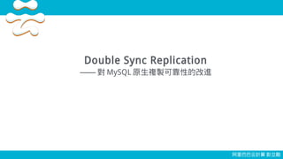 Double Sync Replication
—— 對 MySQL 原生複製可靠性的改進
阿里巴巴云計算 彭立勛
 