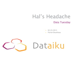 Hal’s Headache
               Data Tuesday

       02/25/2013
       Florian Douetteau
 