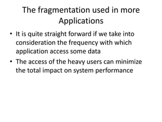 The fragmentation used in more
             Applications
• It is quite straight forward if we take into
  consideration the frequency with which
  application access some data
• The access of the heavy users can minimize
  the total impact on system performance
 