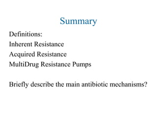 Summary
Definitions:
Inherent Resistance
Acquired Resistance
MultiDrug Resistance Pumps
Briefly describe the main antibiotic mechanisms?
 