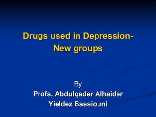 Drugs used in Depression-
New groups
By
Profs. Abdulqader Alhaider
Yieldez Bassiouni
 