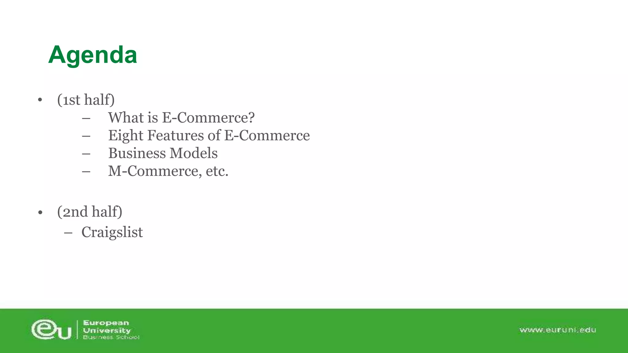 Agenda 
• (1st half) 
– What is E-Commerce? 
– Eight Features of E-Commerce 
– Business Models 
– M-Commerce, etc. 
• (2nd half) 
– Craigslist 
 