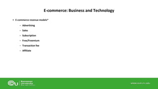 • E-commerce revenue models* 
– Advertising 
– Sales 
– Subscription 
– Free/Freemium 
– Transaction fee 
– Affiliate 
E-commerce: Business and Technology 
 