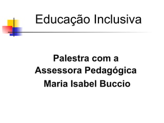 Educação Inclusiva


   Palestra com a
Assessora Pedagógica
 Maria Isabel Buccio
 
