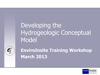 Developing the
Hydrogeologic Conceptual
Model
EnviroInsite Training Workshop
March 2013

 