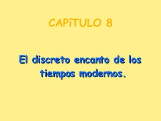 CAPíTULO 8 El discreto encanto de los tiempos modernos. 