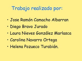 Trabajo realizado por: Jose Ramón Camacho Albarran Diego Bravo Jurado Laura Nieves González Marlasca Carolina Navarro Ortega Helena Pozueco Turabián. 
