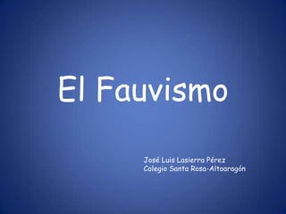 El Fauvismo
     José Luis Lasierra Pérez
     Colegio Santa Rosa-Altoaragón
 