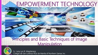 EMPOWERMENT TECHNOLOGY
Principles and Basic Techniques of Image
Manipulation
By: Lany Lyn B. Magdaraog
Colegio de San Lorenzo Ruiz de Manila of Northern Samar, Inc.
 