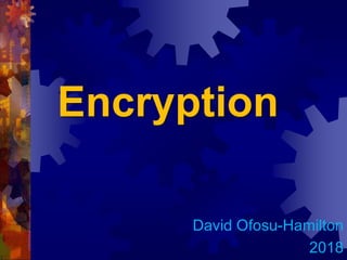 Encryption
David Ofosu-Hamilton
2018
 