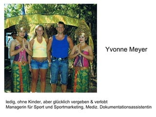 Yvonne Meyer ledig, ohne Kinder, aber glücklich vergeben & verlobt Managerin für Sport und Sportmarketing, Mediz. Dokumentationsassistentin 