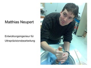 Matthias Neupert Entwicklungsingenieur für  Ultrapräzisionsbearbeitung  