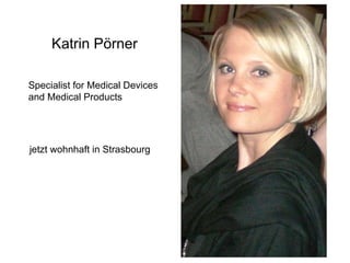 Katrin Pörner jetzt wohnhaft in Strasbourg Specialist for Medical Devices  and Medical Products  