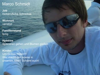 Marco Schmidt Job freiberufliche Schreibse Wohnort variabel   Familienstand ledig Hobbies Spazieren gehen und Blumen gießen  Kinder Um Gottes Willen!!!  Wer macht den sowas in  unserem Alter? Schämt euch! 