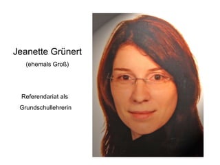 Jeanette Grünert (ehemals Groß) Referendariat als  Grundschullehrerin 