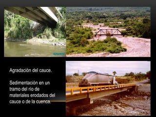Agradación del cauce.
Sedimentación en un
tramo del río de
materiales erodados del
cauce o de la cuenca.
 
