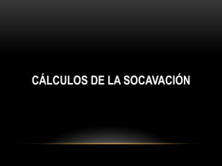 CÁLCULOS DE LA SOCAVACIÓN
 