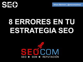 Arturo Marimón | @arturomarimon




8 ERRORES EN TU
ESTRATEGIA SEO
 