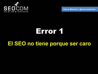 Arturo Marimón | @arturomarimon




          Error 1
El SEO no tiene porque ser caro
 