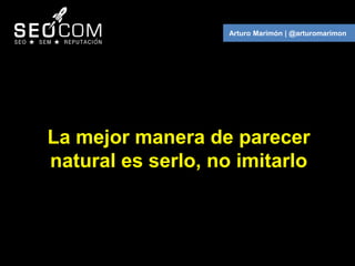 Arturo Marimón | @arturomarimon




La mejor manera de parecer
natural es serlo, no imitarlo
 