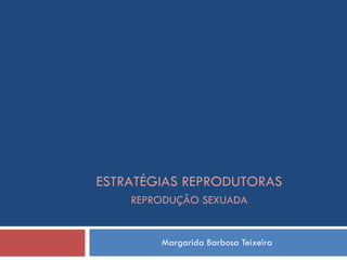 Margarida Barbosa Teixeira ESTRATÉGIAS REPRODUTORAS REPRODUÇÃO SEXUADA 