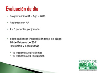 Programa inició 01 – Ago – 2010 Pacientes con AR  4 – 6 pacientes por jornada Total pacientes incluidos en base de datos: 28 de Febrero de 2011 Rituximab y Tocilizumab 18 Pacientes AR Rituximab 16 Pacientes AR Tocilizumab 