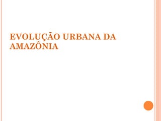 EVOLUÇÃO URBANA DA AMAZÔNIA 