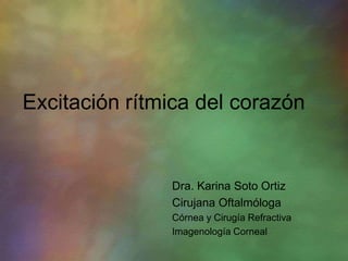 Excitación rítmica del corazón


               Dra. Karina Soto Ortiz
               Cirujana Oftalmóloga
               Córnea y Cirugía Refractiva
               Imagenología Corneal
 