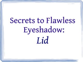 Secrets to Flawless
Eyeshadow:
Lid
 