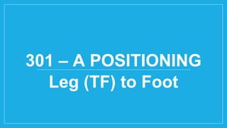 301 – A POSITIONING
Leg (TF) to Foot
 