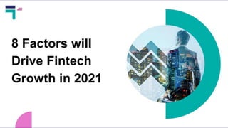 8 Factors will
Drive Fintech
Growth in 2021
 