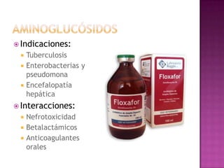  Indicaciones:
 Tuberculosis
 Enterobacterias y
pseudomona
 Encefalopatía
hepática
 Interacciones:
 Nefrotoxicidad
 Betalactámicos
 Anticoagulantes
orales
 