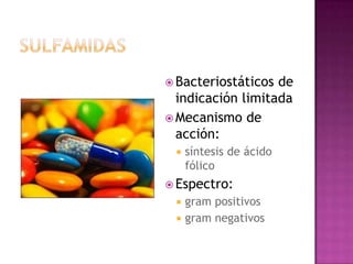  Bacteriostáticos de
indicación limitada
 Mecanismo de
acción:
 síntesis de ácido
fólico
 Espectro:
 gram positivos
 gram negativos
 