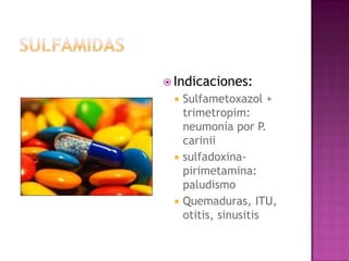  Indicaciones:
 Sulfametoxazol +
trimetropim:
neumonía por P.
carinii
 sulfadoxina-
pirimetamina:
paludismo
 Quemaduras, ITU,
otitis, sinusitis
 