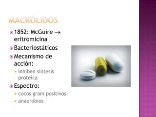  1852: McGuire
eritromicina
 Bacteriostáticos
 Mecanismo de
acción:
 Inhiben síntesis
proteíca
 Espectro:
 cocos gram positivos
 anaerobios
 