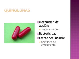  Mecanismo de
acción:
 Síntesis de ADN
 Bactericidas
 Efecto secundario:
 Cartílago de
crecimiento
 