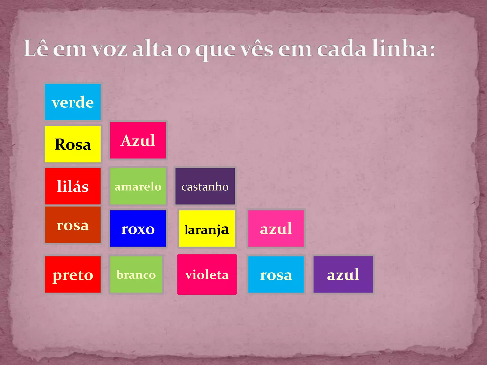 verde

Rosa    Azul

lilás   amarelo   castanho


rosa    roxo      laranja    azul

preto   branco    violeta    rosa   azul
 